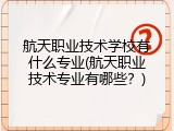 航天职业技术学校有什么专业(航天职业技术专业有哪些？)