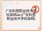 广东科贸职业技术学校官网aic(广东科贸职业技术学校官网)