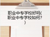 职业中专学校好吗(职业中专学校如何？)
