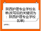 陕西护理专业学校名单(改写后的关键词为：陕西护理专业学校名单)