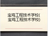 宝鸡工程技术学校(宝鸡工程技术学校)