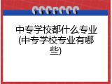 中专学校都什么专业(中专学校专业有哪些)