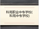 科苑职业中专学校(科苑中专学校)