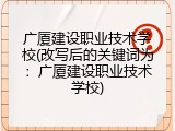 广厦建设职业技术学校(改写后的关键词为：广厦建设职业技术学校)