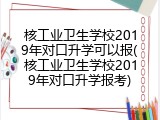 核工业卫生学校2019年对口升学可以报(核工业卫生学校2019年对口升学报考)