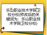 乐山职业技术学院卫校分校(修改后的关键词为：乐山职业技术学院卫校分校)
