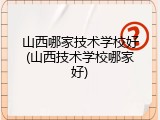 山西哪家技术学校好(山西技术学校哪家好)
