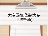 大专卫校招生(大专卫校招新)