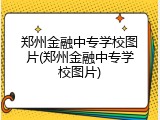 郑州金融中专学校图片(郑州金融中专学校图片)