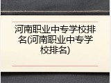 河南职业中专学校排名(河南职业中专学校排名)