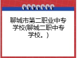 聊城市第二职业中专学校(聊城二职中专学校。)