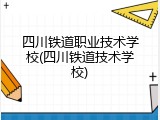四川铁道职业技术学校(四川铁道技术学校)