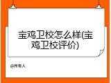 宝鸡卫校怎么样(宝鸡卫校评价)