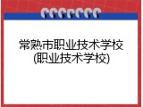 常熟市职业技术学校(职业技术学校)