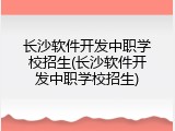 长沙软件开发中职学校招生(长沙软件开发中职学校招生)