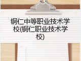 铜仁中等职业技术学校(铜仁职业技术学校)
