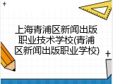 上海青浦区新闻出版职业技术学校(青浦区新闻出版职业学校)