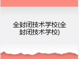 全封闭技术学校(全封闭技术学校)