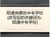 昭通有哪些中专学校(改写后的关键词为：昭通中专学校)