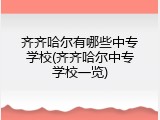 齐齐哈尔有哪些中专学校(齐齐哈尔中专学校一览)