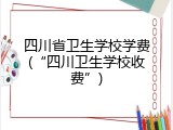 四川省卫生学校学费(&ldquo;四川卫生学校收费&rdquo;)