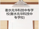 衡水兆华科技中专学校(衡水兆华科技中专学校)