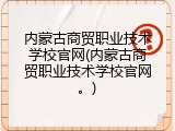 内蒙古商贸职业技术学校官网(内蒙古商贸职业技术学校官网。)