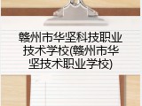 赣州市华坚科技职业技术学校(赣州市华坚技术职业学校)