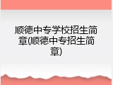顺德中专学校招生简章(顺德中专招生简章)