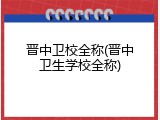 晋中卫校全称(晋中卫生学校全称)