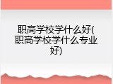 职高学校学什么好(职高学校学什么专业好)