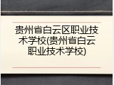贵州省白云区职业技术学校(贵州省白云职业技术学校)