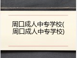 周口成人中专学校(周口成人中专学校)
