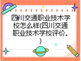 四川交通职业技术学校怎么样(四川交通职业技术学校评价。)