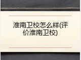 淮南卫校怎么样(评价淮南卫校)