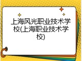 上海风光职业技术学校(上海职业技术学校)