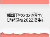 邯郸卫校2022招生(邯郸卫校2022招生)
