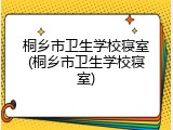 桐乡市卫生学校寝室(桐乡市卫生学校寝室)