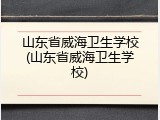 山东省威海卫生学校(山东省威海卫生学校)