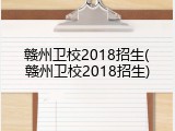 赣州卫校2018招生(赣州卫校2018招生)