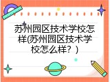 苏州园区技术学校怎样(苏州园区技术学校怎么样？)