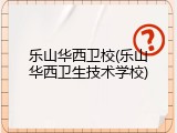 乐山华西卫校(乐山华西卫生技术学校)