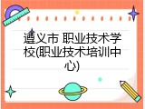 遵义市 职业技术学校(职业技术培训中心)