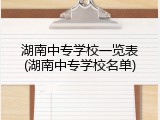 湖南中专学校一览表(湖南中专学校名单)