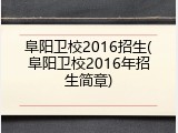 阜阳卫校2016招生(阜阳卫校2016年招生简章)