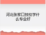 河北张家口技校学什么专业好