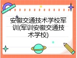 安徽交通技术学校军训(军训安徽交通技术学校)