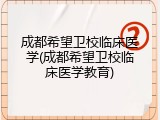成都希望卫校临床医学(成都希望卫校临床医学教育)