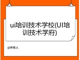 ui培训技术学校(UI培训技术学府)