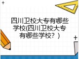四川卫校大专有哪些学校(四川卫校大专有哪些学校？)